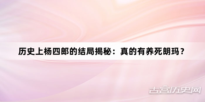 历史上杨四郎的结局揭秘：真的有养死朗玛？