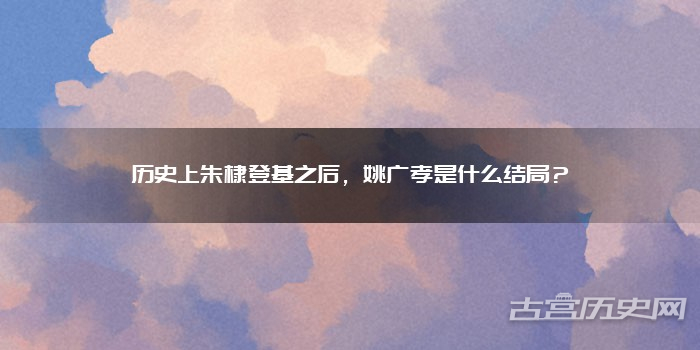 历史上朱棣登基之后，姚广孝是什么结局？