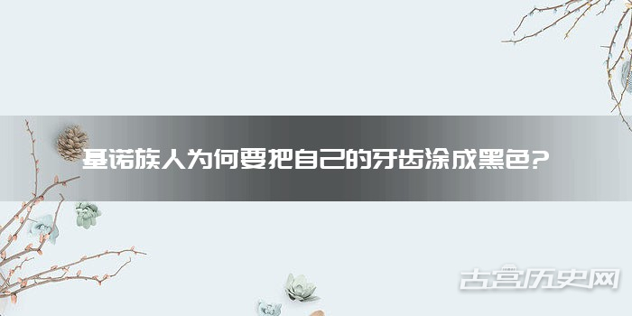 基诺族人为何要把自己的牙齿涂成黑色?