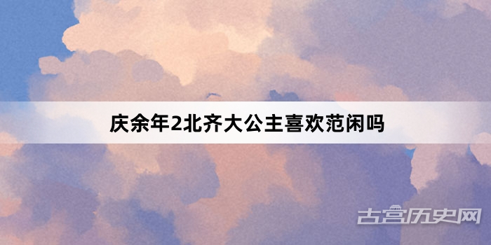 庆余年2北齐大公主喜欢范闲吗