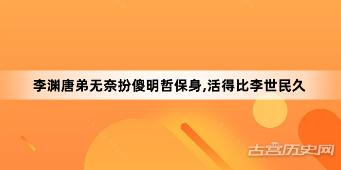 李渊唐弟无奈扮傻明哲保身,活得比李世民久