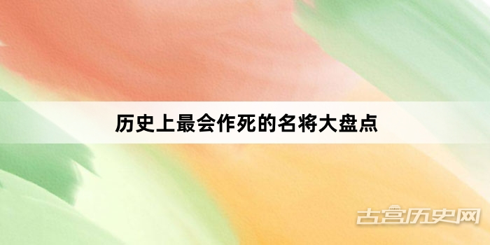 历史上最会作死的名将大盘点