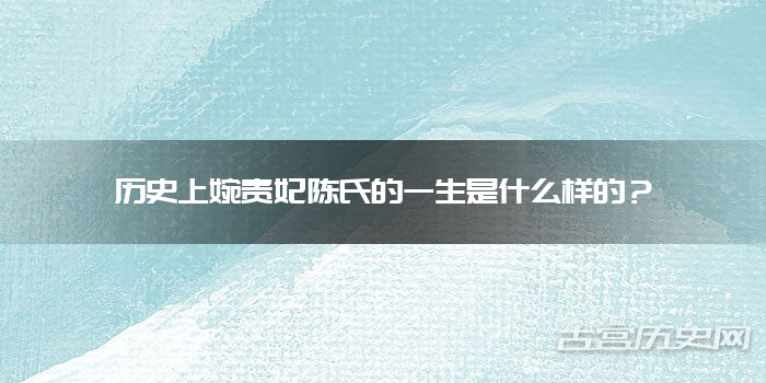 历史上婉贵妃陈氏的一生是什么样的？
