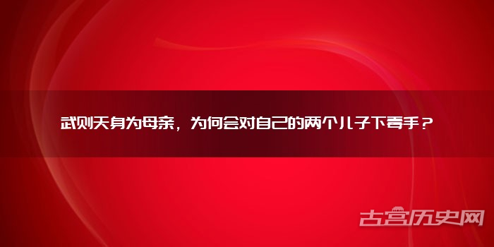 武则天身为母亲，为何会对自己的两个儿子下毒手？
