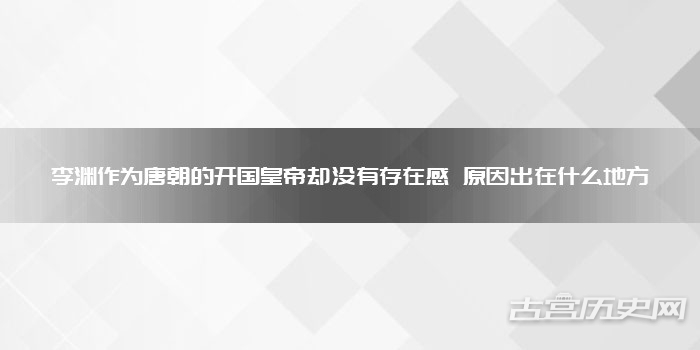 李渊作为唐朝的开国皇帝却没有存在感 原因出在什么地方