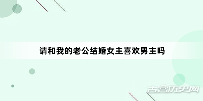 请和我的老公结婚女主喜欢男主吗