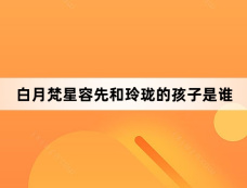 白月梵星容先和玲珑的孩子是谁