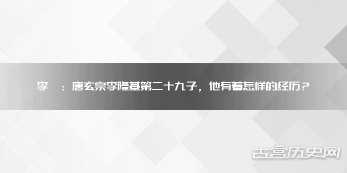 李璿：唐玄宗李隆基第二十九子，他有着怎样的经历？