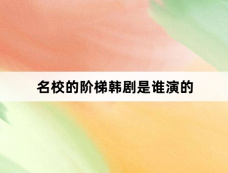 名校的阶梯韩剧是谁演的