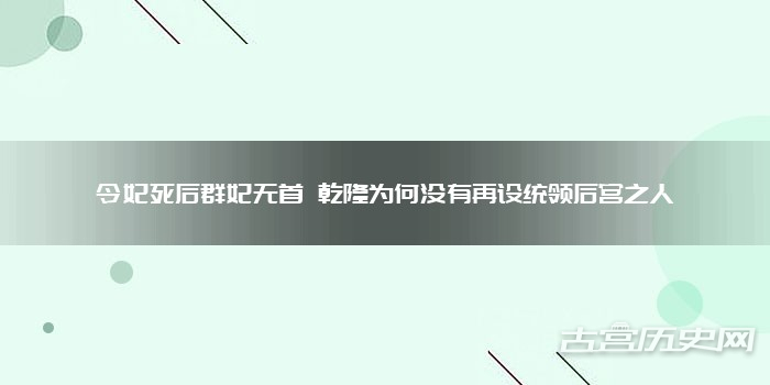 令妃死后群妃无首 乾隆为何没有再设统领后宫之人