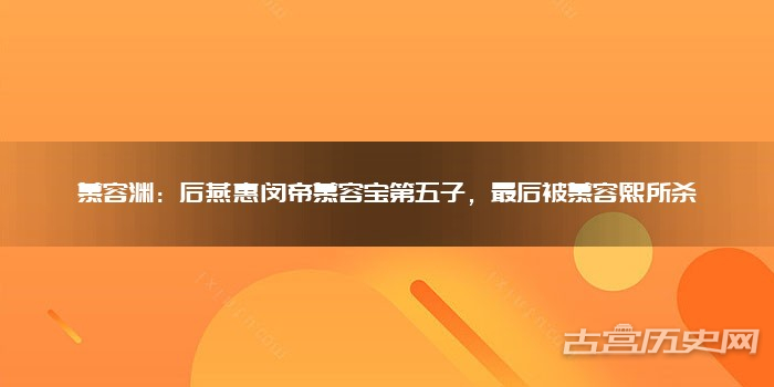 慕容渊：后燕惠闵帝慕容宝第五子，最后被慕容熙所杀