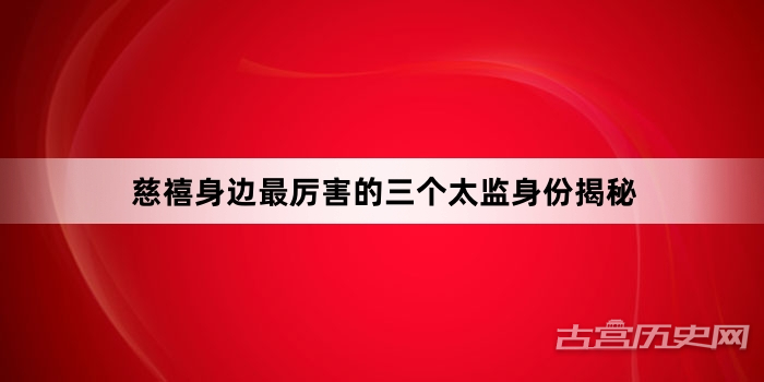 慈禧身边最厉害的三个太监身份揭秘