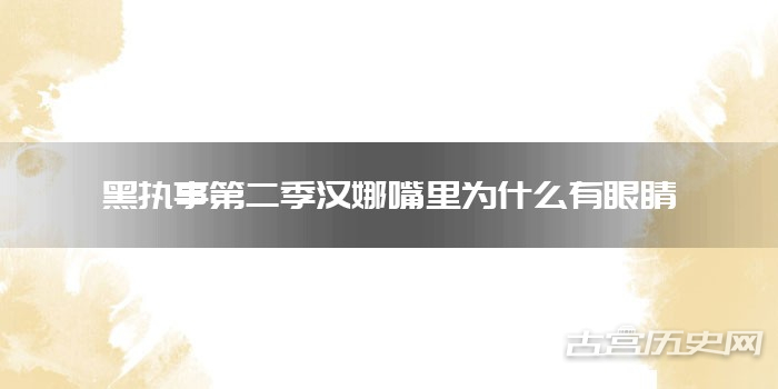 黑执事第二季汉娜嘴里为什么有眼睛