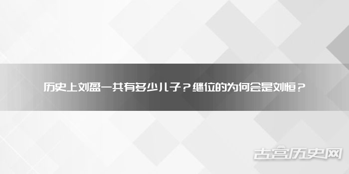 历史上刘盈一共有多少儿子？继位的为何会是刘恒？