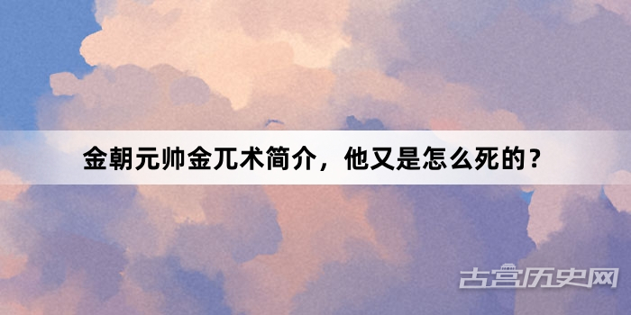 金朝元帅金兀术简介，他又是怎么死的？