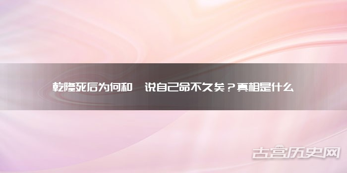 乾隆死后为何和珅说自己命不久矣?真相是什么