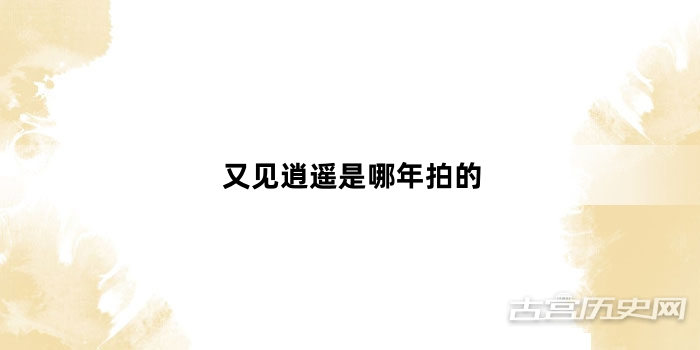 又见逍遥是哪年拍的