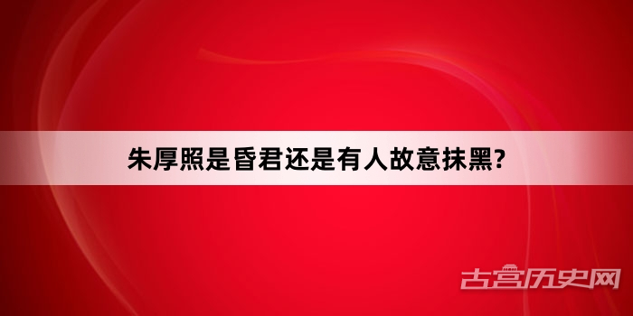 朱厚照是昏君还是有人故意抹黑?