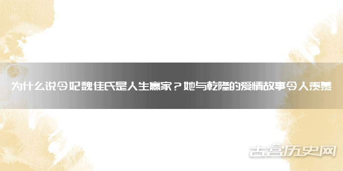 为什么说令妃魏佳氏是人生赢家？她与乾隆的爱情故事令人羡慕