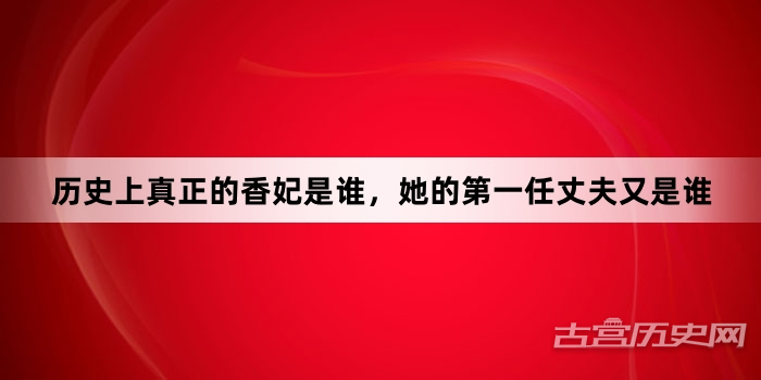 历史上真正的香妃是谁，她的第一任丈夫又是谁