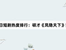 12月16日短剧热度排行:硕才《凤隐天下》登顶第一