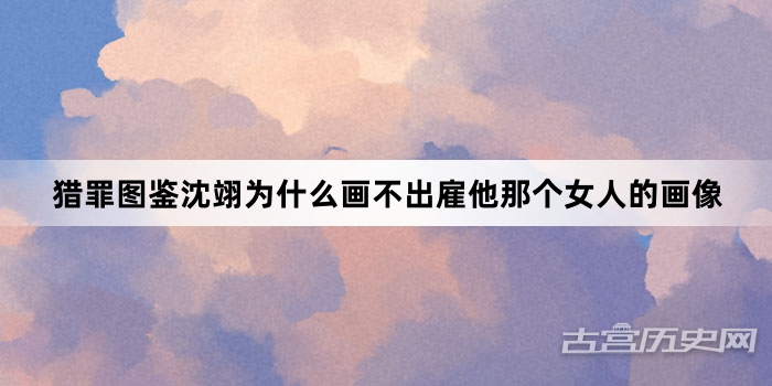 猎罪图鉴沈翊为什么画不出雇他那个女人的画像