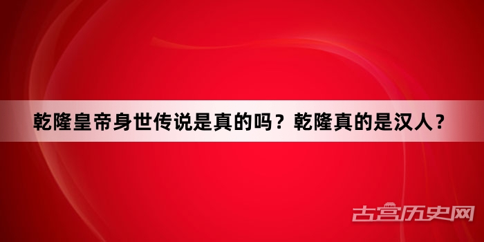 乾隆皇帝身世传说是真的吗？乾隆真的是汉人？