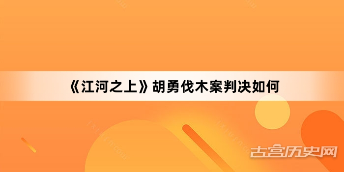 《江河之上》胡勇伐木案判决如何
