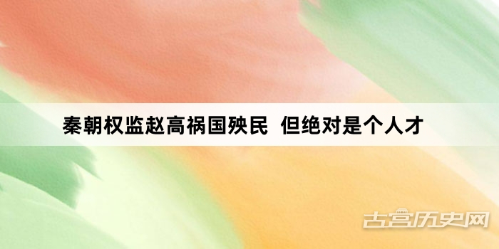 秦朝权监赵高祸国殃民  但绝对是个人才