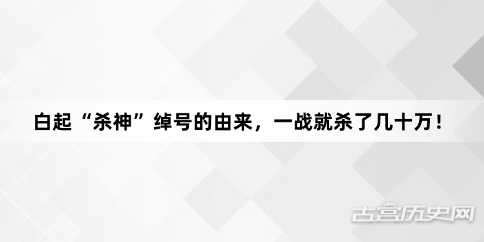 白起“杀神”绰号的由来，一战就杀了几十万！