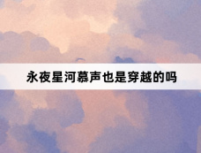 永夜星河慕声也是穿越的吗