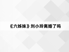 《六姊妹》刘小玲离婚了吗
