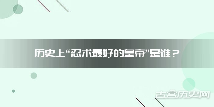 历史上“忍术最好的皇帝”是谁？