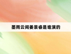 墨雨云间姜景睿是谁演的