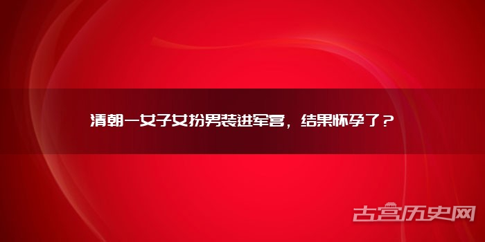 清朝一女子女扮男装进军营，结果怀孕了？