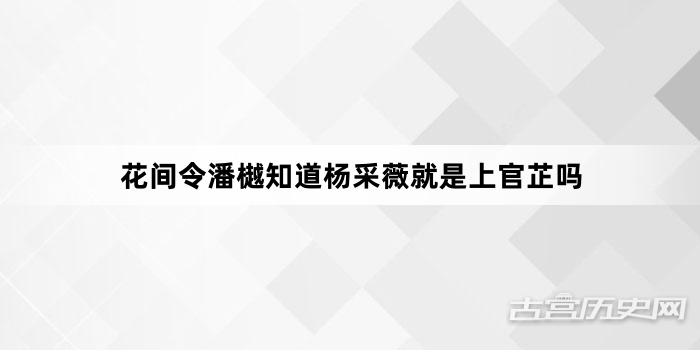 花间令潘樾知道杨采薇就是上官芷吗