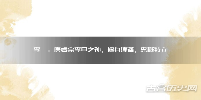 李珣：唐睿宗李旦之孙，修身淳谨，忠概特立