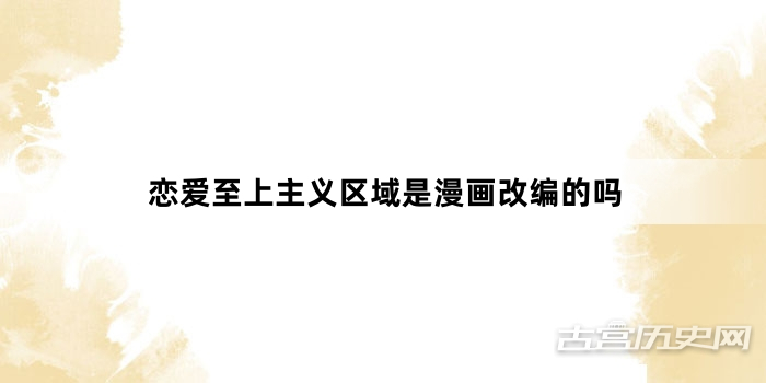 恋爱至上主义区域是漫画改编的吗