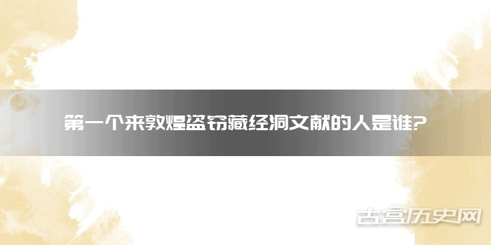 第一个来敦煌盗窃藏经洞文献的人是谁?