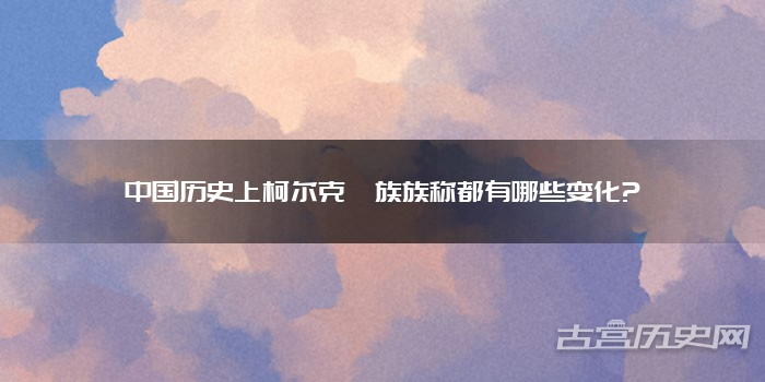 中国历史上柯尔克孜族族称都有哪些变化?