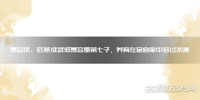 慕容柔：后燕成武低慕容垂第七子，养育在宦官家中躲过杀害