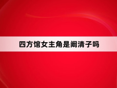 四方馆女主角是阚清子吗