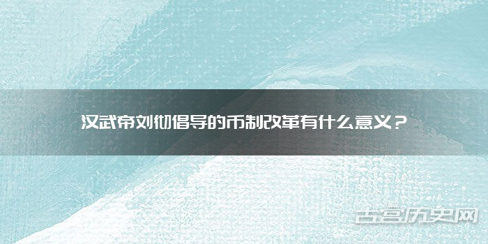 汉武帝刘彻倡导的币制改革有什么意义？