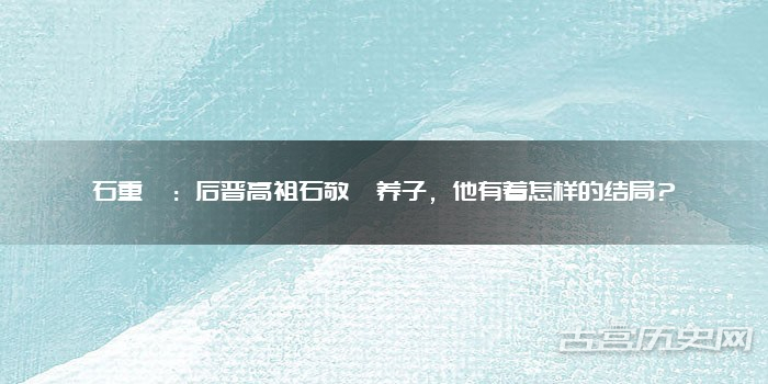 石重胤：后晋高祖石敬瑭养子，他有着怎样的结局？
