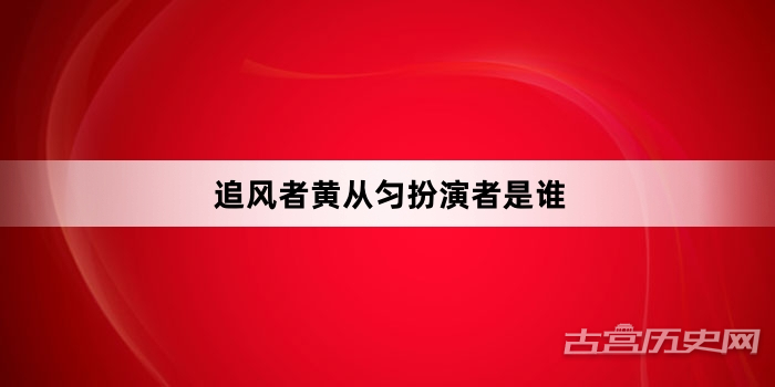 追风者黄从匀扮演者是谁