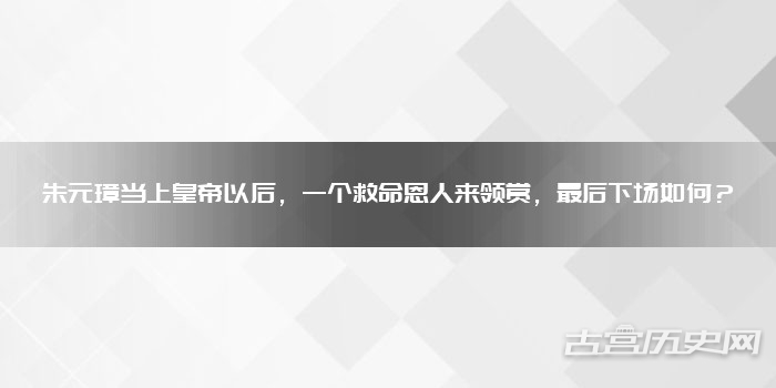 朱元璋当上皇帝以后，一个救命恩人来领赏，最后下场如何？