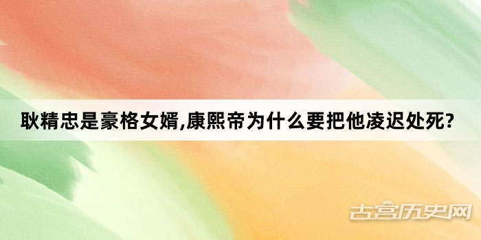 耿精忠是豪格女婿,康熙帝为什么要把他凌迟处死?