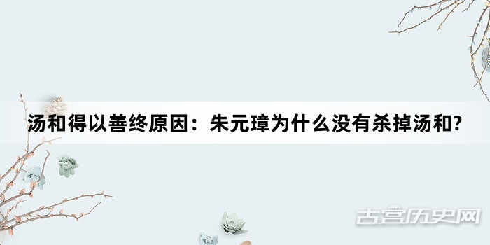 汤和得以善终原因：朱元璋为什么没有杀掉汤和?