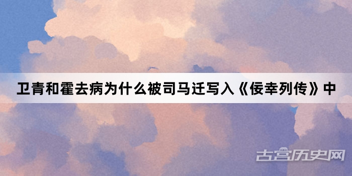 卫青和霍去病为什么被司马迁写入《佞幸列传》中