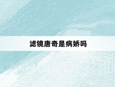 滤镜唐奇是病娇吗